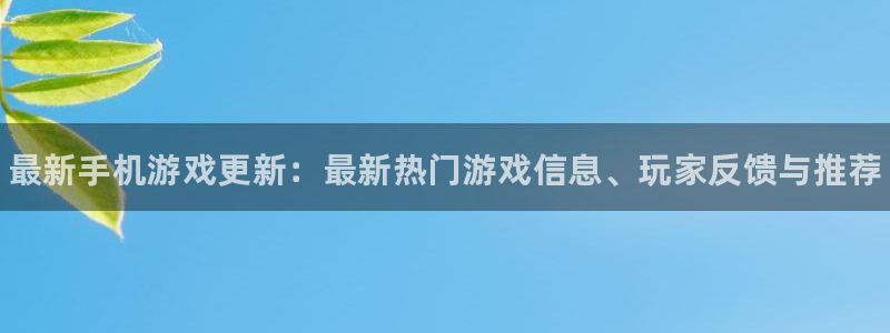 天美娱乐4招商：最新手机游戏更新：最新热门游戏信息、玩家反馈