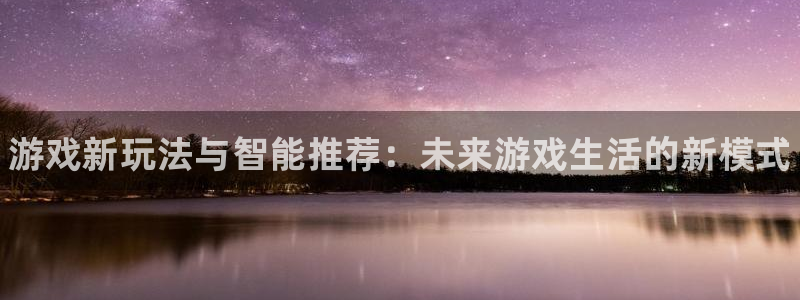 天美娱乐注册：游戏新玩法与智能推荐：未来游戏生活的新模式