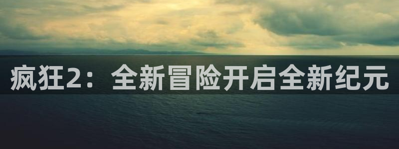 天美娱乐集团：疯狂2：全新冒险开启全新纪元