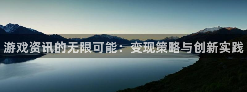 天美娱乐什么意思：游戏资讯的无限可能：变现策略与创新实践