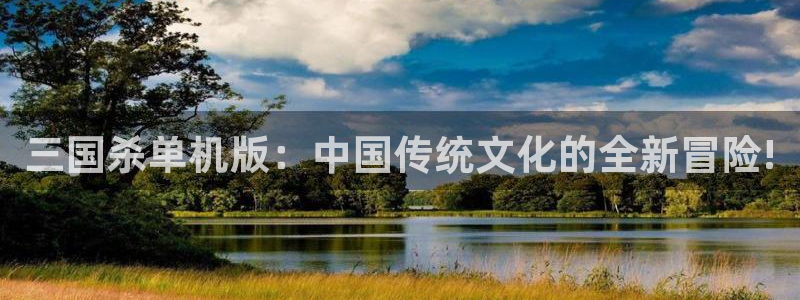 天美娱乐Ii：三国杀单机版：中国传统文化的全新冒险!