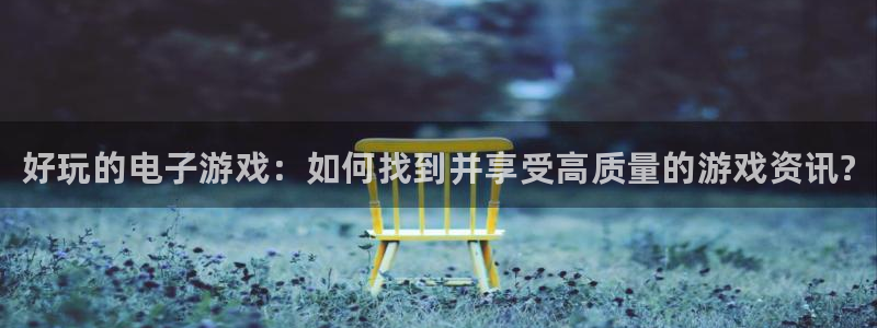 天美娱乐手机网页版登录：好玩的电子游戏：如何找到并享受高质量