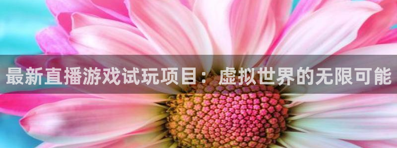 天美娱乐平台登录：最新直播游戏试玩项目：虚拟世界的无限可能