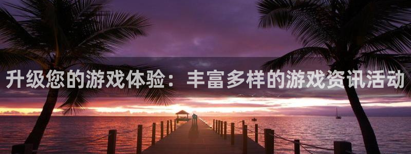 天美娱乐注册平台：升级您的游戏体验：丰富多样的游戏资讯活动