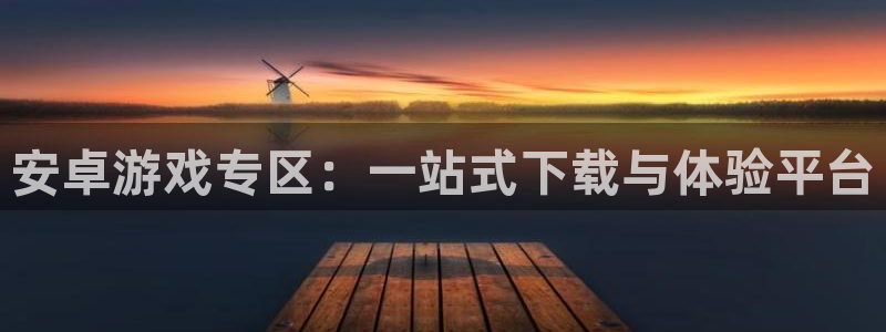 天美娱乐4开户：安卓游戏专区：一站式下载与体验平台